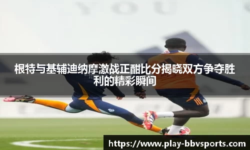 根特与基辅迪纳摩激战正酣比分揭晓双方争夺胜利的精彩瞬间