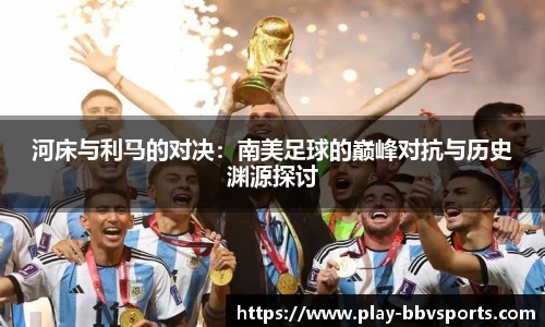 河床与利马的对决：南美足球的巅峰对抗与历史渊源探讨