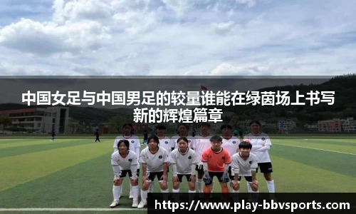 中国女足与中国男足的较量谁能在绿茵场上书写新的辉煌篇章