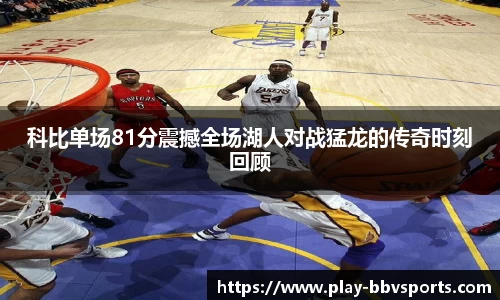 科比单场81分震撼全场湖人对战猛龙的传奇时刻回顾